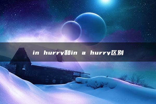 in hurry和in a hurry区别