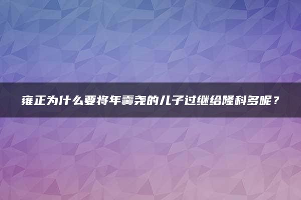 雍正为什么要将年羹尧的儿子过继给隆科多呢？