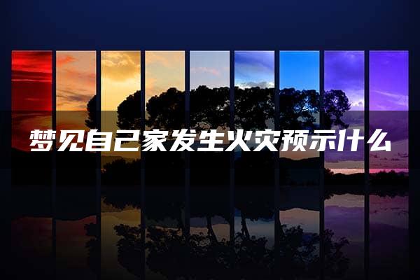 梦见自己家发生火灾预示什么