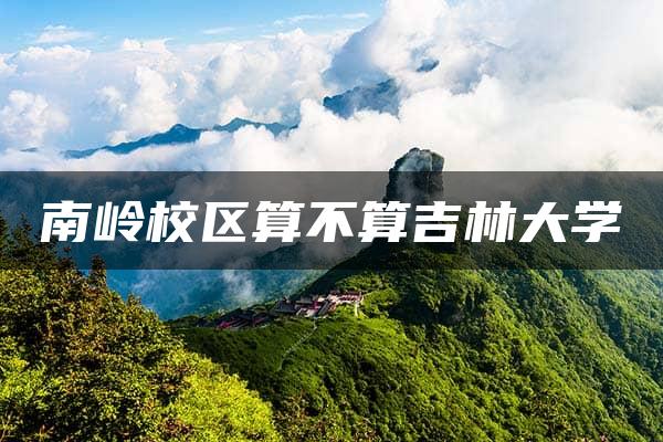 南岭校区算不算吉林大学