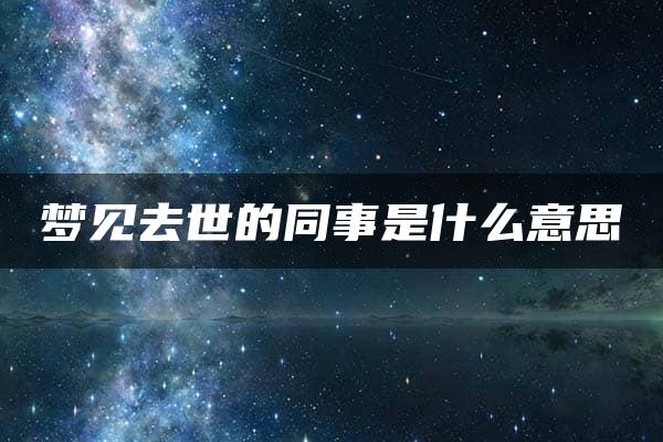 梦见去世的同事是什么意思