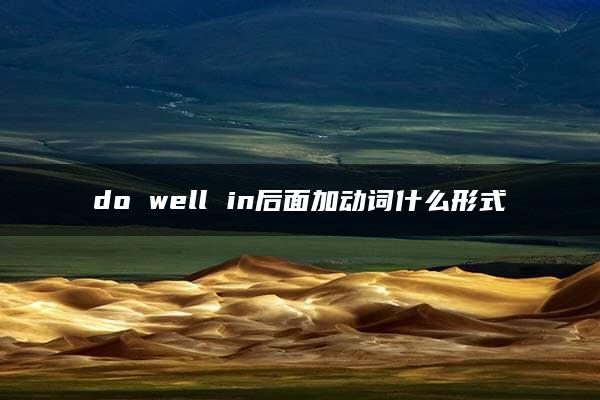 do well in后面加动词什么形式