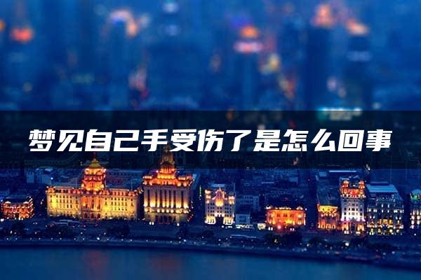 梦见自己手受伤了是怎么回事