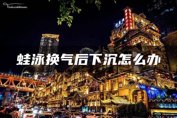 蛙泳换气后下沉怎么办