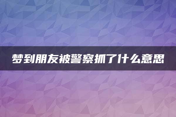 梦到朋友被警察抓了什么意思