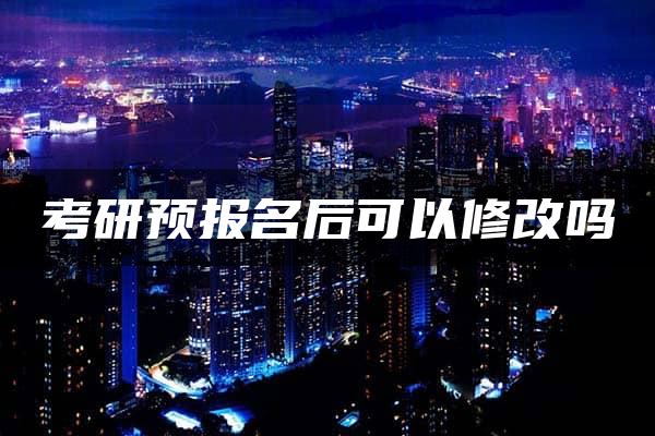 考研预报名后可以修改吗