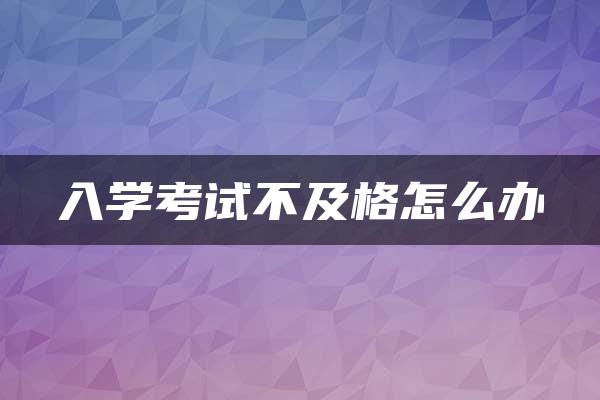 入学考试不及格怎么办