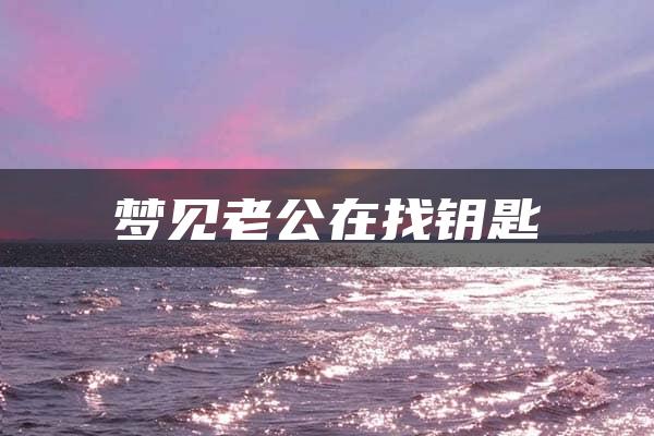 梦见老公在找钥匙