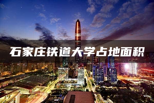 石家庄铁道大学占地面积