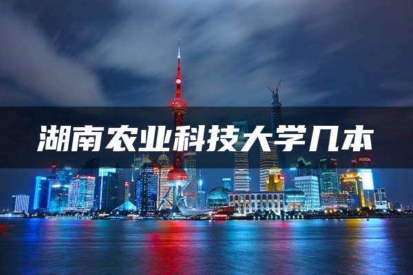 湖南农业科技大学几本