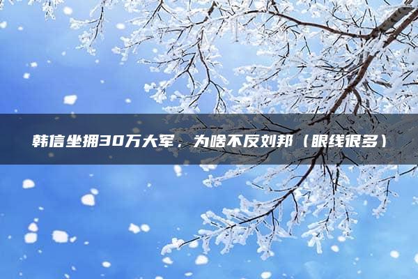 韩信坐拥30万大军，为啥不反刘邦（眼线很多）