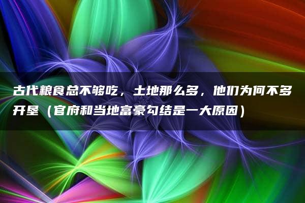 古代粮食总不够吃，土地那么多，他们为何不多开垦（官府和当地富豪勾结是一大原因）