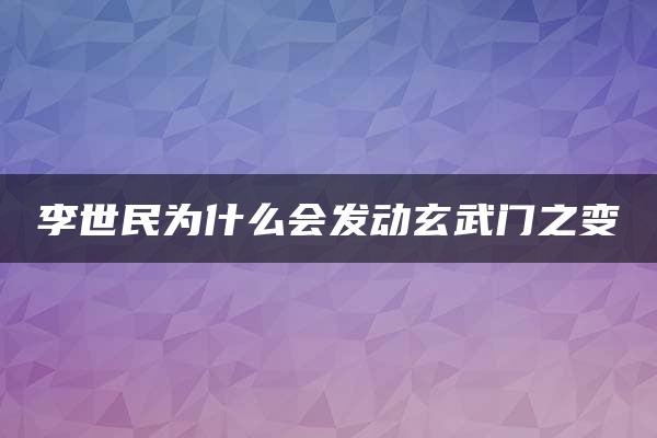 李世民为什么会发动玄武门之变