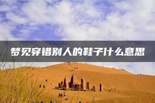 梦见穿错别人的鞋子什么意思