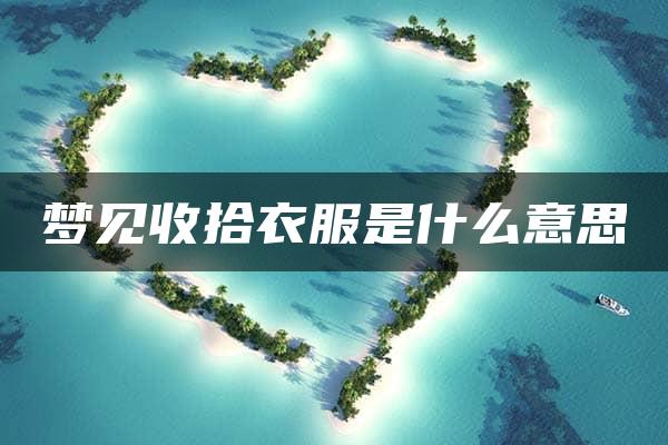 梦见收拾衣服是什么意思