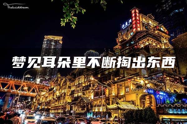 梦见耳朵里不断掏出东西