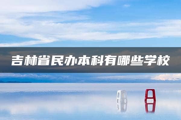 吉林省民办本科有哪些学校