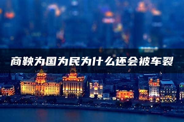 商鞅为国为民为什么还会被车裂