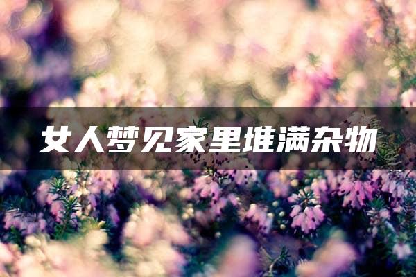 女人梦见家里堆满杂物