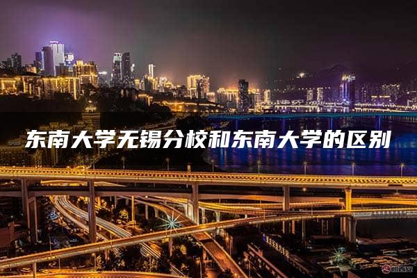 东南大学无锡分校和东南大学的区别