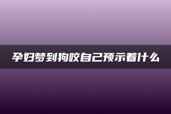 孕妇梦到狗咬自己预示着什么