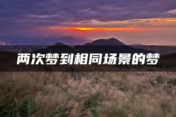 两次梦到相同场景的梦