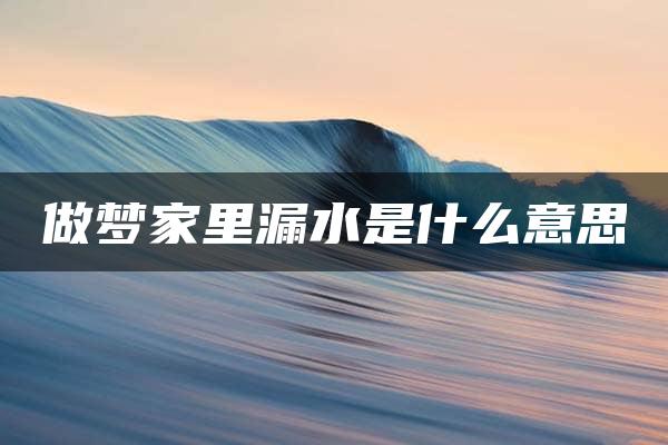 做梦家里漏水是什么意思