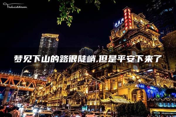 梦见下山的路很陡峭,但是平安下来了