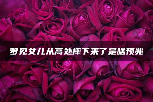 梦见女儿从高处摔下来了是啥预兆