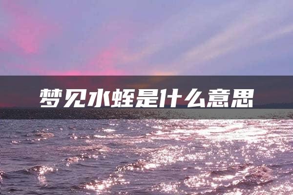 梦见水蛭是什么意思