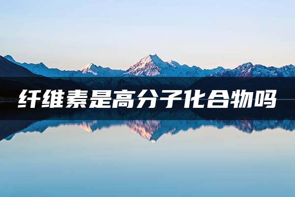 纤维素是高分子化合物吗