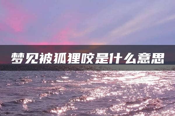 梦见被狐狸咬是什么意思