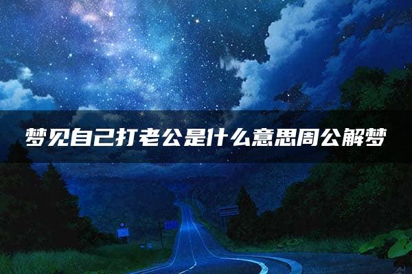 梦见自己打老公是什么意思周公解梦