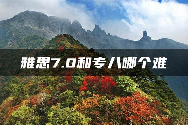 雅思7.0和专八哪个难