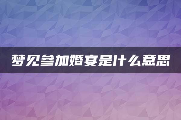 梦见参加婚宴是什么意思