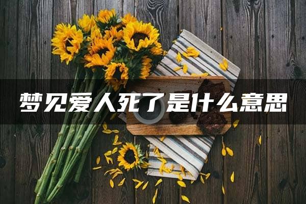 梦见爱人死了是什么意思