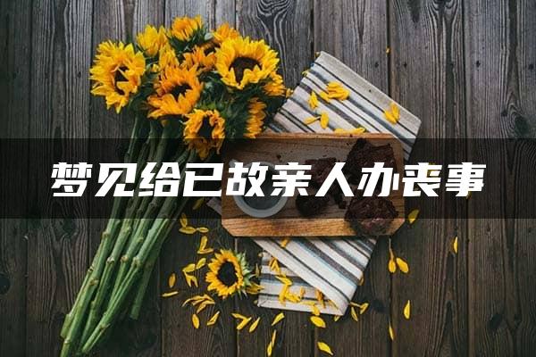 梦见给已故亲人办丧事