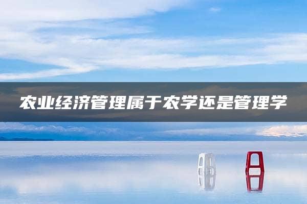 农业经济管理属于农学还是管理学