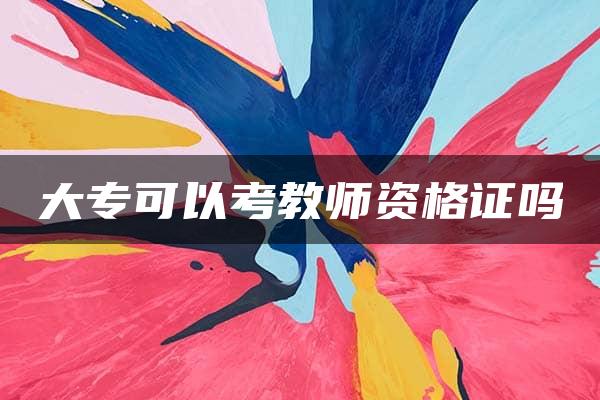 大专可以考教师资格证吗