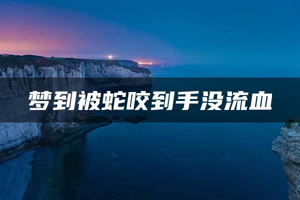 梦到被蛇咬到手没流血