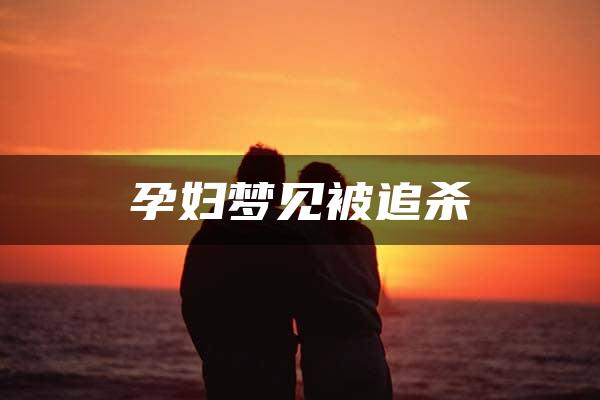 孕妇梦见被追杀