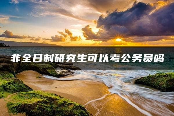 非全日制研究生可以考公务员吗