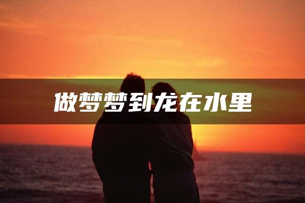 做梦梦到龙在水里