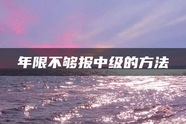 年限不够报中级的方法