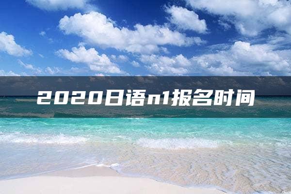 2020日语n1报名时间