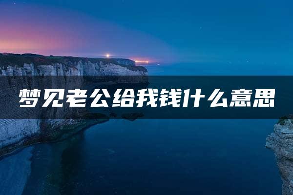 梦见老公给我钱什么意思