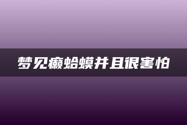 梦见癞蛤蟆并且很害怕