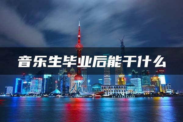 音乐生毕业后能干什么