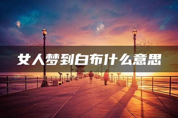 女人梦到白布什么意思