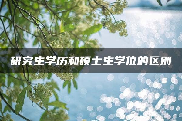 研究生学历和硕士生学位的区别